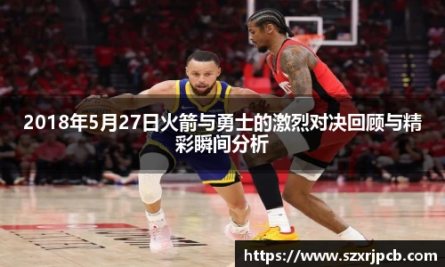 2018年5月27日火箭与勇士的激烈对决回顾与精彩瞬间分析