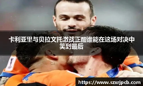 卡利亚里与贝拉文托激战正酣谁能在这场对决中笑到最后