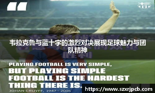 韦拉克鲁与蓝十字的激烈对决展现足球魅力与团队精神